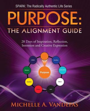 Purpose: The Alignment Guide:: 28 Days of Inspiration Reflection Intention and Creative Expression. (Spark: The Radically Authentic Life)