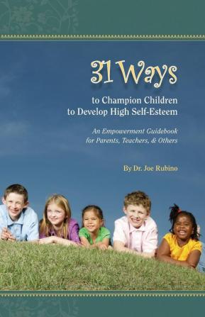 31 Ways to Champion Children to Develop High Self-Esteem: An Empowerment Guidebook for Parents Teachers & Others