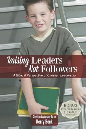 Raising Leaders Not Followers: A Biblical Approach to Leadership Education: 1 (Christian Leadersip)