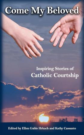 Come My Beloved: Inspiring Stories of Catholic Courtship