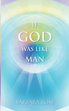 If God Was Like Man: A Message from God to All of Humanity