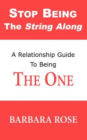 Stop Being the String Along: A Relationship Guide to Being THE ONE