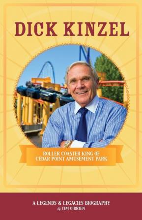 Dick Kinzel: Roller Coaster King of Cedar Point Amusement Park: 1 (Legends & Legacies)