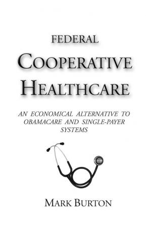 Federal Cooperative Healthcare: An Economical Alternative to Obamacare and Single-Payer Systems