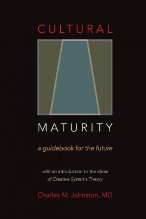 Cultural Maturity: A Guidebook for the Future (With an Introduction to the Ideas of Creative Systems Theory)