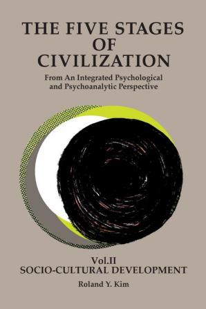 The Five Stages of Civilization: From An Integrated Psychological and Psychoanalytic Perspective VOL. II Socio-cultural Development