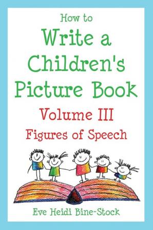 How to Write a Children's Picture Book Volume III: Figures of Speech: Learning from Fish is Fish Lyle Lyle Crocodile Owen Caps for Sale Where the Wild Things Are and Other Favorite Stories