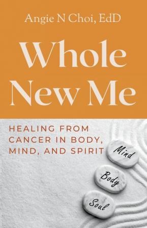 Whole New Me: Healing From Cancer in Body Mind and Spirit