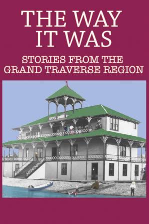 The Way It Was: Stories from the Grand Traverse Region