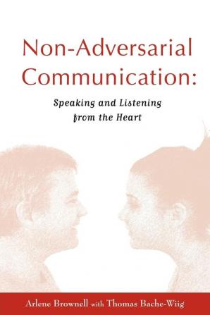 Non-adversarial Communication: Speaking and Listening from the Heart