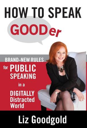 How to Speak Gooder: Brand-New Rules for Public Speaking in a Digitally Distracted World