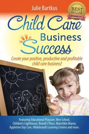 Child Care Business Success: Create your positive productive and profitable child care business!