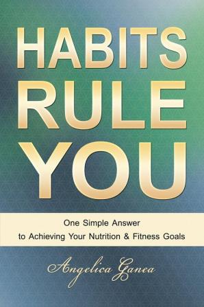 Habits Rule You: One Simple Answer to Achieving Your Nutrition & Fitness Goals