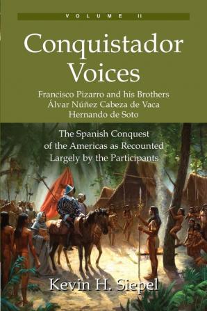 Conquistador Voices (vol II): The Spanish Conquest of the Americas as Recounted Largely by the Participants