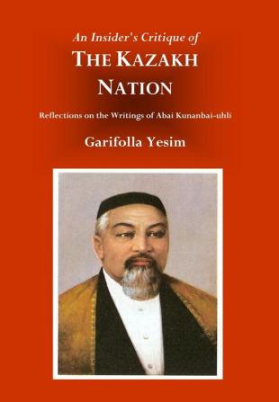 An Insider's Critique of the Kazakh Nation: Reflections on the Writings of Abai Kunanbai-uhli