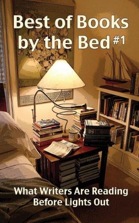 Best of Books by the Bed #1: What Writers Are Reading Before Lights Out