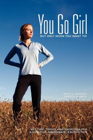 You Go Girl But only when you want to!: Key Tips Topics and Exercises for a Healthy Passionate Excited You