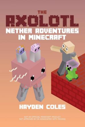 The Axolotl: Nether Adventures in Minecraft #3 (The Axolotl: Adventures in Minecraft)