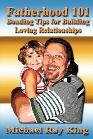 Fatherhood 101: Bonding Tips for Building Loving Relationships