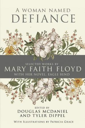 A Woman Named Defiance: Selected Works by Mary Faith Floyd with her Novel Eagle Bend