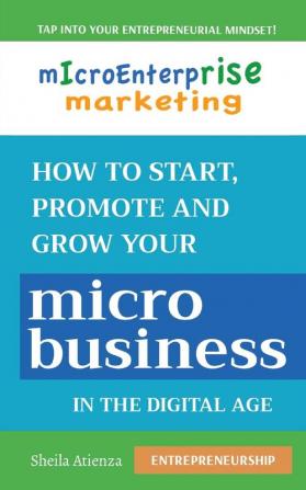 Micro Enterprise Marketing: How to Start Promote and Grow Your Micro Business in the Digital Age