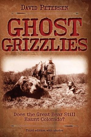 Ghost Grizzlies: Does the Great Bear Still Haunt Colorado?: Does the great bear still haunt Colorado? 3rd ed.