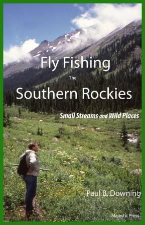 Fly Fishing the Southern Rockies: Small Streams and Wild Places