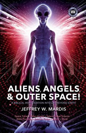 ALIENS ANGELS & OUTER SPACE! A Biblical Investigation into Life Beyond Earth