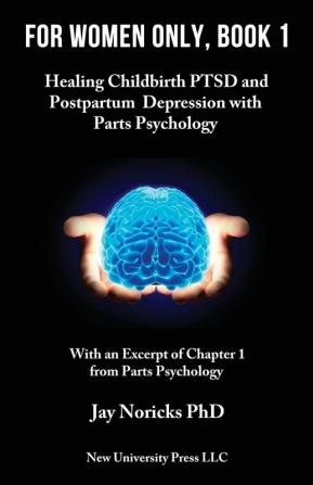 For Women Only Book 1: Healing Childbirth PTSD and Postpartum Depression with Parts Psychology