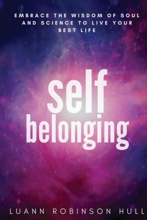 Self Belonging: Embrace the Wisdom of Soul and Science and Live Your Best Life