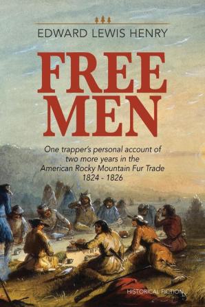 Free Men: One Trapper's Personal Account of Two More Years in the American Rocky Mountain Fur Trade 1824-1826 (Temple Buck Quartet)