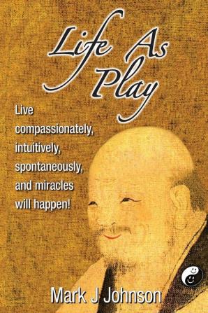 Life As Play: Live compassionately intuitively spontaneously and miracles will happen!