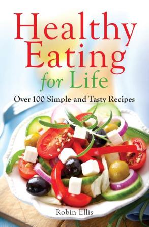 Healthy Eating for Life: Over 100 Simple and Tasty Recipes