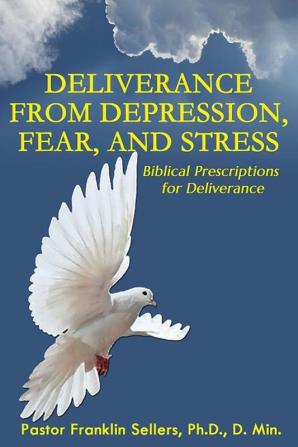 Deliverance From Depression Fear and Stress: Biblical Prescriptions for Deliverance