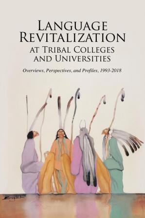 Language Revitalization at Tribal Colleges and Universities: Overviews Perspectives and Profiles 1993-2018