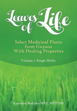 Leaves of Life: Vol 1. Select Medicinal Plants of Guyana with Healing Properties