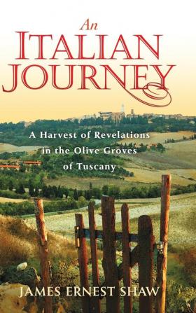 An Italian Journey: A Harvest of Revelations in the Olive Groves of Tuscany