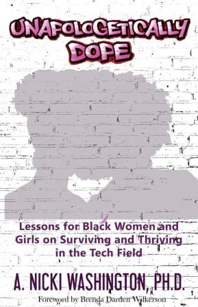 Unapologetically Dope: Lessons for Black Women and Girls on Surviving and Thriving in the Tech Field