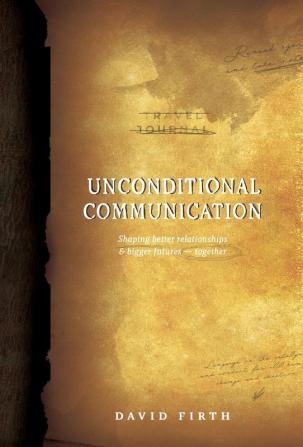 Unconditional Communication: Shaping Better Relationships and Bigger Futures - Together