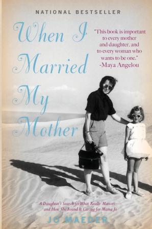 When I Married My Mother: A Daughter's Search for What Really Matters - and How She Found It Caring for Mama Jo