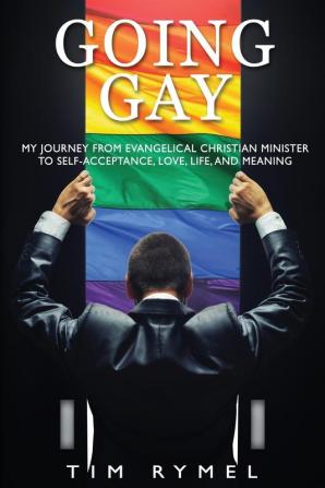 Going Gay My Journey from Evangelical Christian to Self-Acceptance Love Life and Meaning