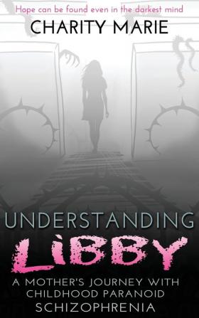 Understanding Libby: A Mother's Journey with Childhood Paranoid Schizophrenia