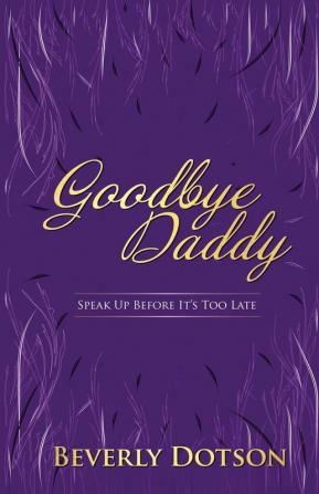 Goodbye Daddy: Speak Up Before It's Too Late