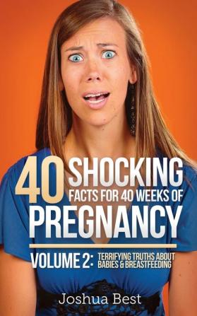 40 Shocking Facts for 40 Weeks of Pregnancy - Volume 2: Terrifying Truths About Babies & Breastfeeding