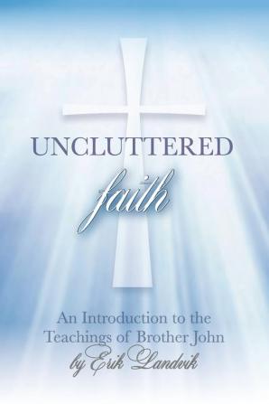 Uncluttered Faith: An Introduction to The Teachings of Brother John