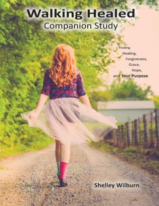 Walking Healed Companion Study: Finding Healing Forgiveness Grace Hope and Your Purpose