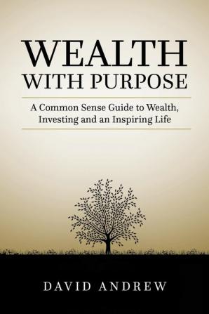 Wealth with Purpose: A common sense guide to wealth investing and an inspiring life