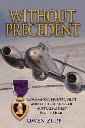 Without Precedent: Commando Fighter Pilot and the true story of Australia's first Purple Heart