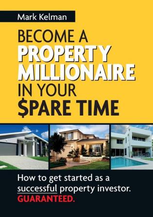 Become A Property Millionaire In Your Spare Time: How to Get Started as a Successful Property Investor Guaranteed