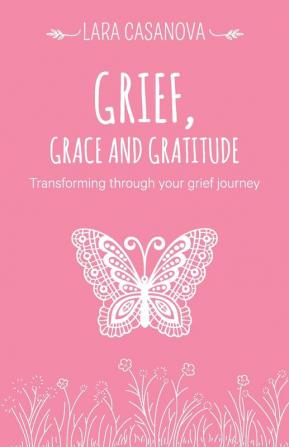 Grief Grace and Gratitude: Transforming through your grief journey